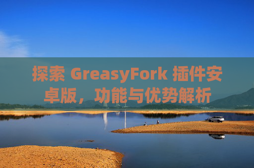 探索 GreasyFork 插件安卓版，功能与优势解析