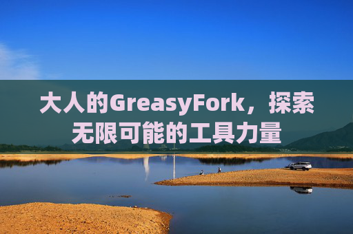 大人的GreasyFork，探索无限可能的工具力量
