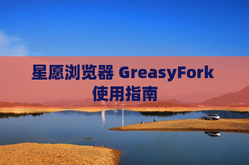 星愿浏览器 GreasyFork 使用指南