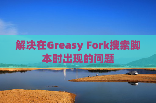 解决在Greasy Fork搜索脚本时出现的问题